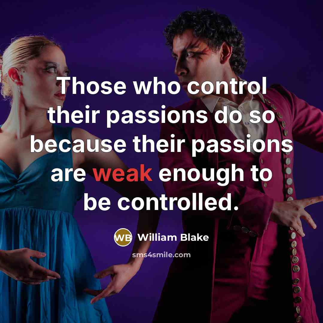 “Those who control their passions do so because their passions are weak enough to be controlled.” quote by William Blake