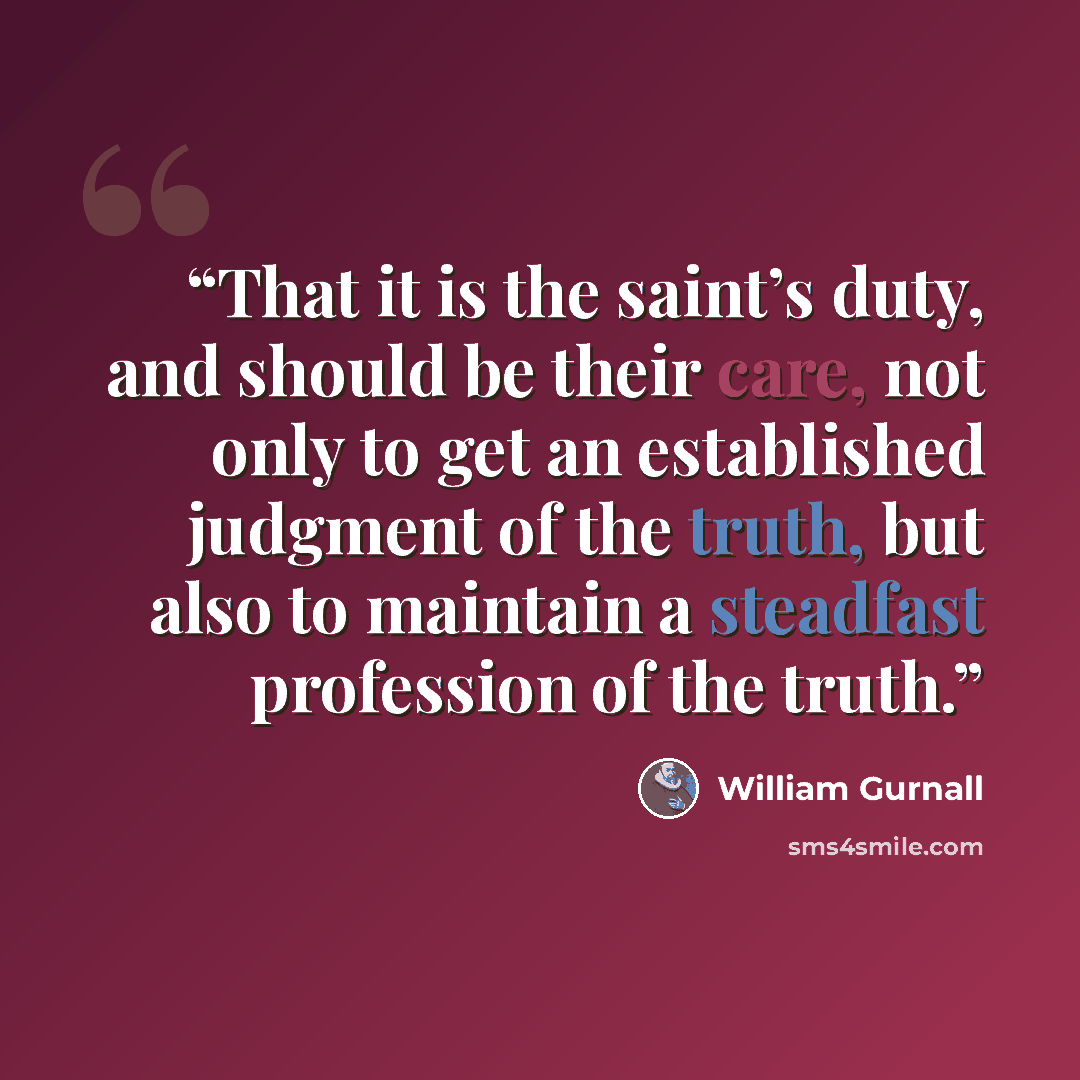 “That it is the saint’s duty, and should be their care, not only to get an established judgment of the truth, but also to maintain a steadfast profession of the truth.” quote by William Gurnall
