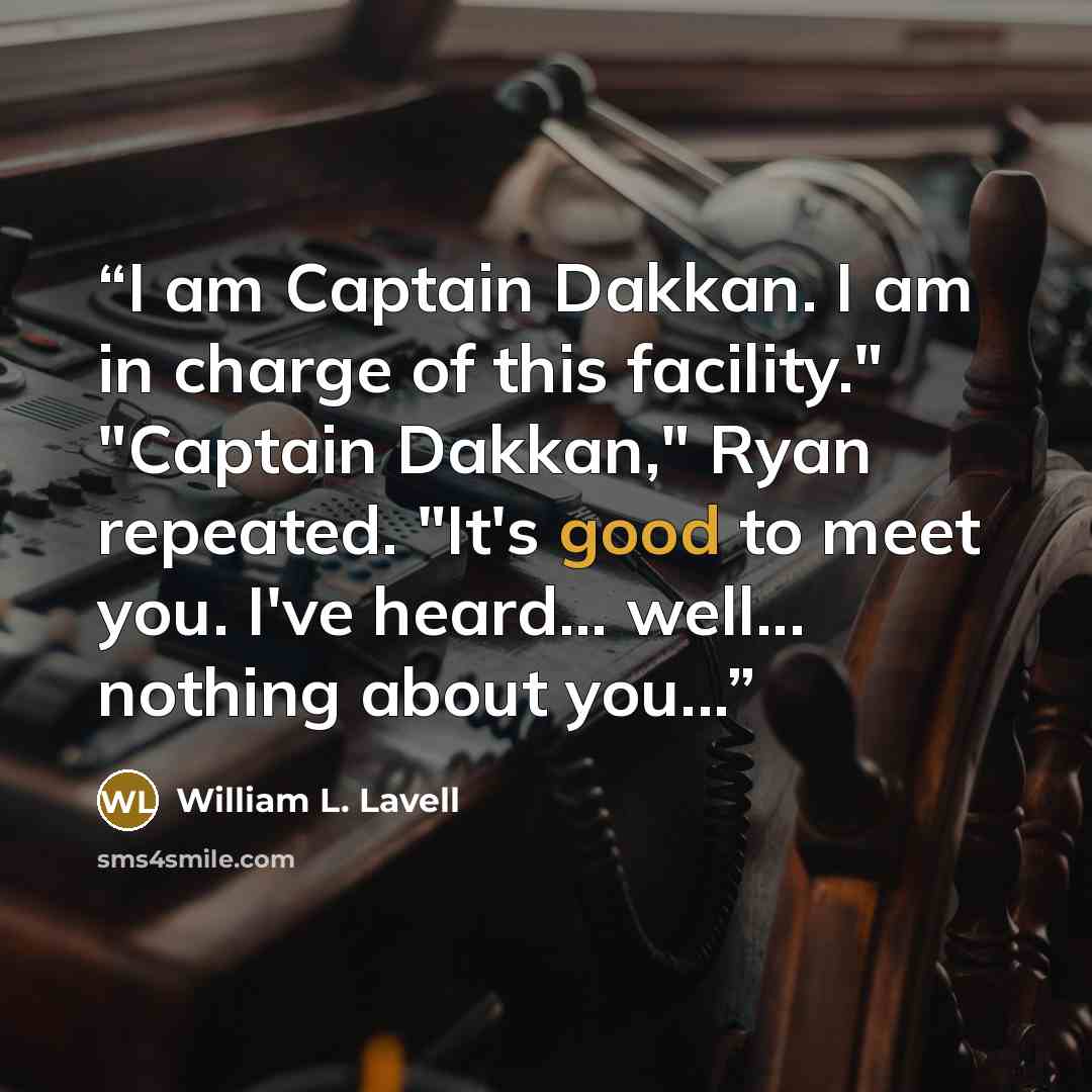 “I am Captain Dakkan. I am in charge of this facility." "Captain Dakkan," Ryan repeated. "It's good to meet you. I've heard... well... nothing about you...” quote by William L. Lavell