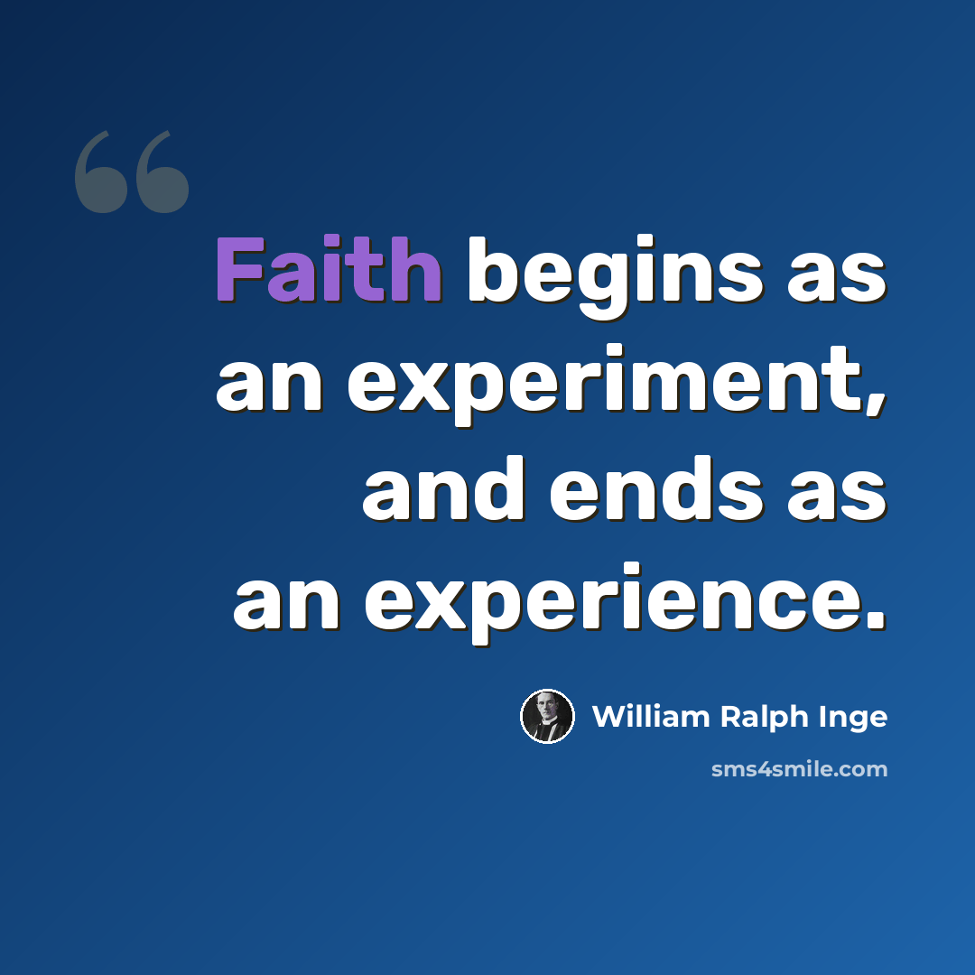 “Faith begins as an experiment, and ends as an experience.” quote by William Ralph Inge
