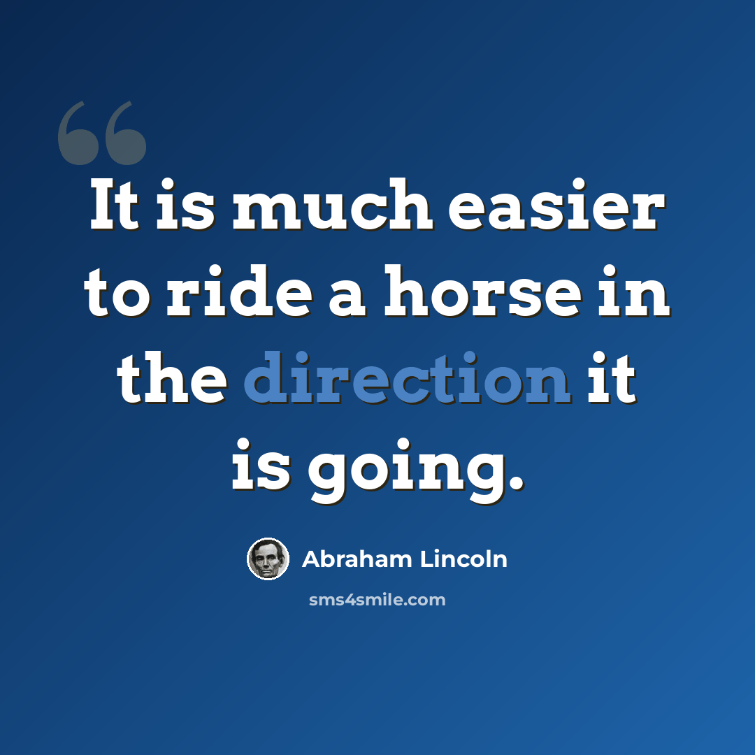 “It is much easier to ride a horse in the direction it is going.” quote by Abraham Lincoln