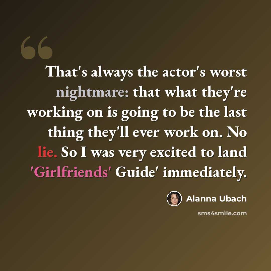 “That's always the actor's worst nightmare: that what they're working on is going to be the last thing they'll ever work on. No lie. So I was very excited to land 'Girlfriends' Guide' immediately.” quote by Alanna Ubach
