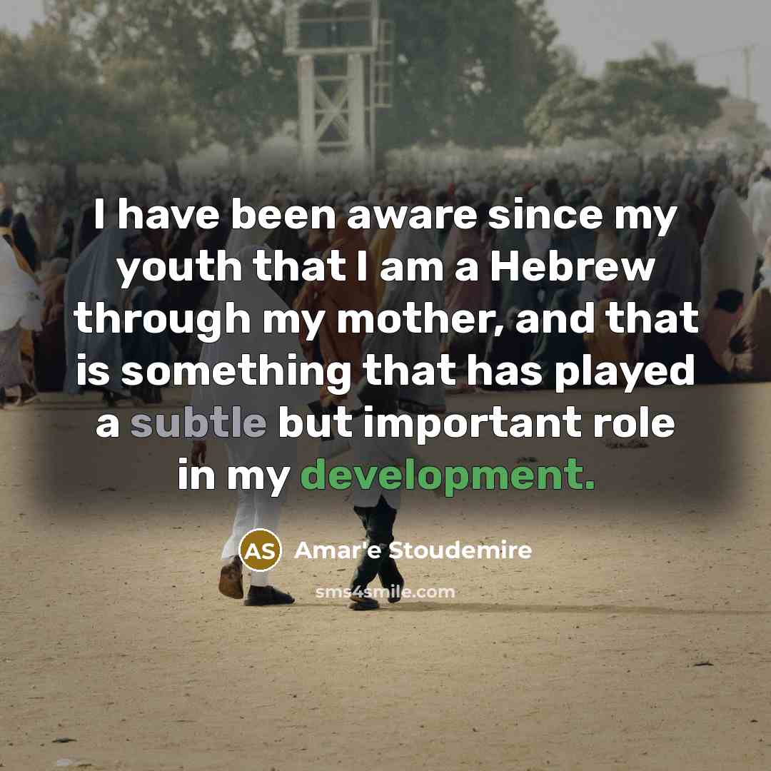 “I have been aware since my youth that I am a Hebrew through my mother, and that is something that has played a subtle but important role in my development.” quote by Amar'e Stoudemire