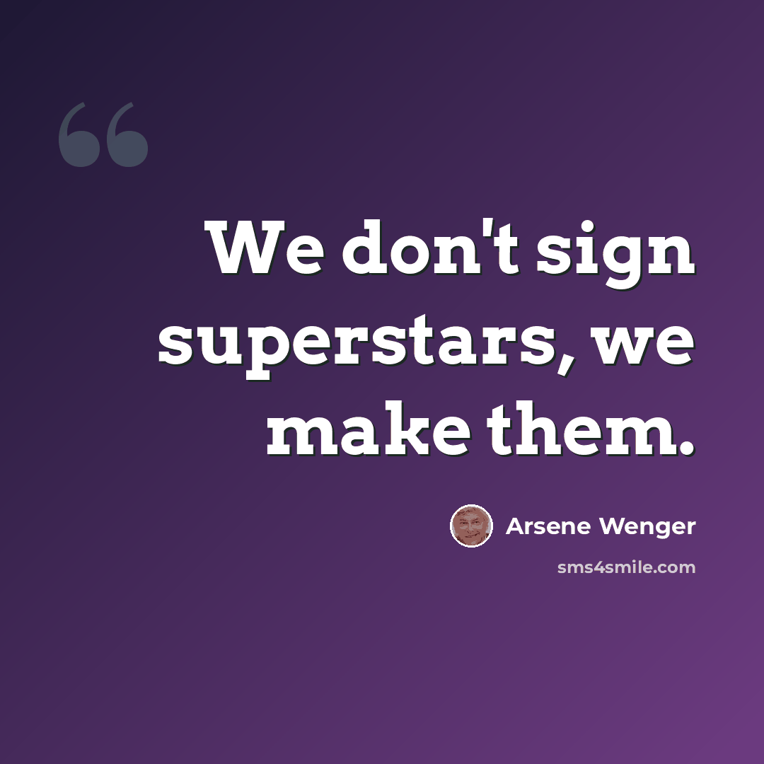 “We don't sign superstars, we make them.” quote by Arsene Wenger