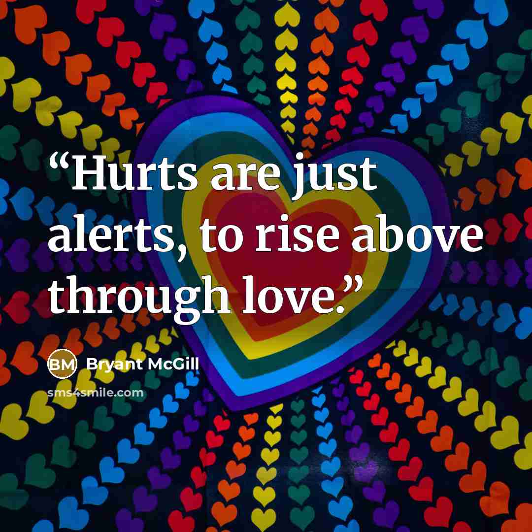 “Hurts are just alerts, to rise above through love.” quote by Bryant McGill