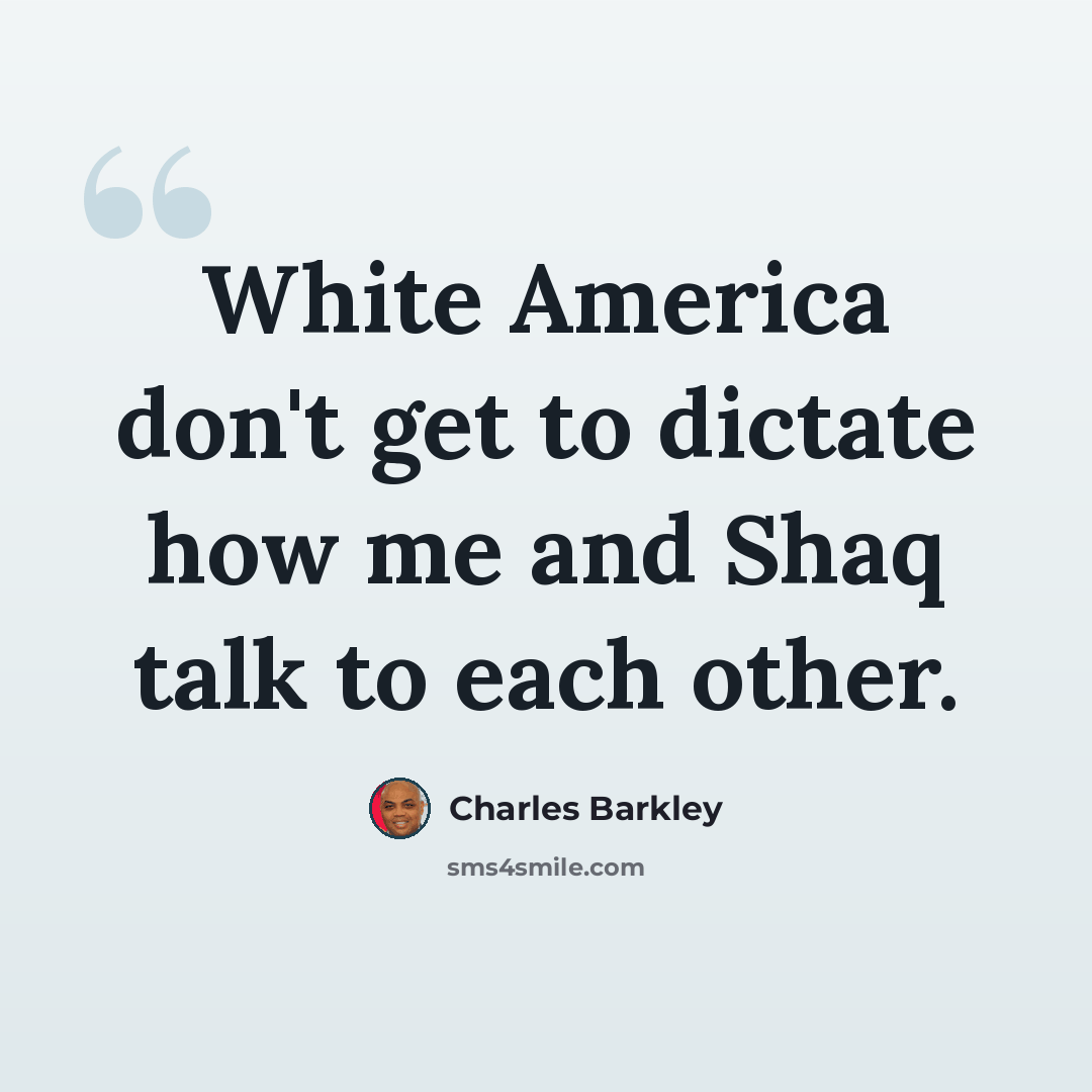 “White America don't get to dictate how me and Shaq talk to each other.” quote by Charles Barkley