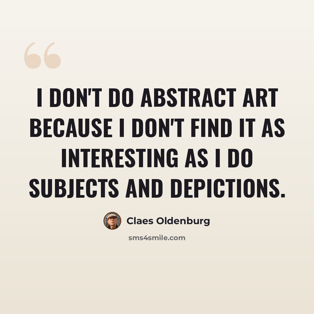 “I don't do abstract art because I don't find it as interesting as I do subjects and depictions.” quote by Claes Oldenburg