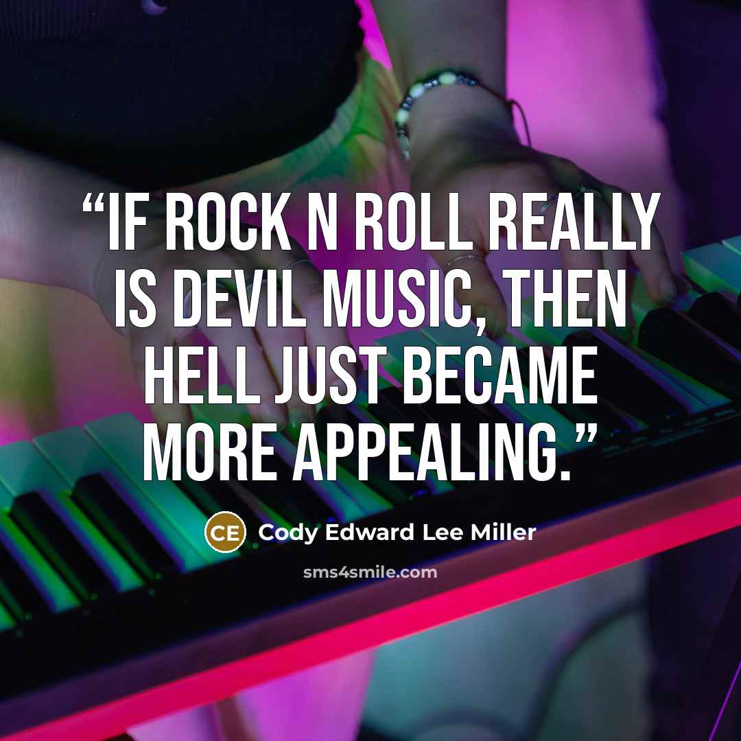 “If Rock N Roll really is devil music, then Hell just became more appealing.” quote by Cody Edward Lee Miller