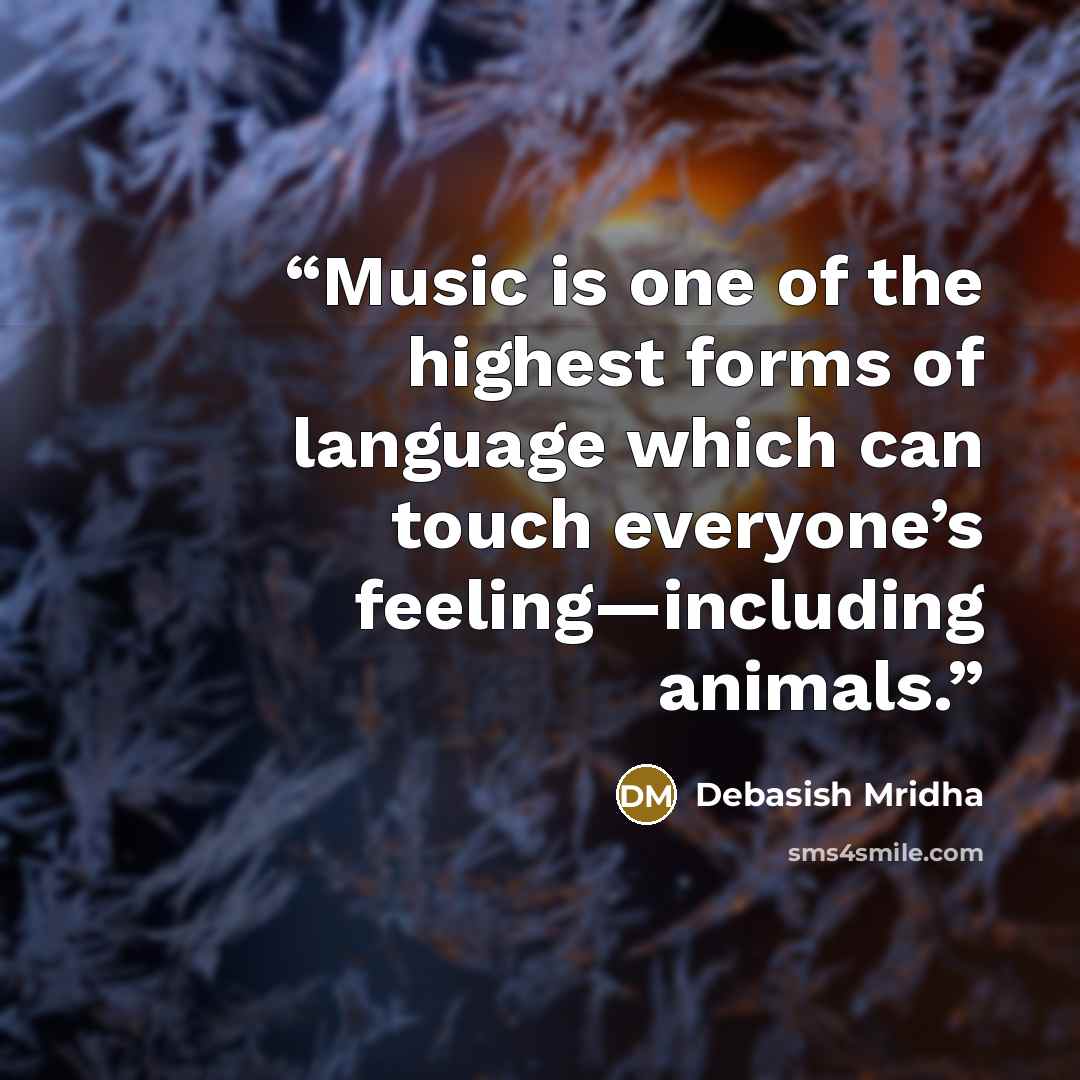 “Music is one of the highest forms of language which can touch everyone’s feeling—including animals.” quote by Debasish Mridha