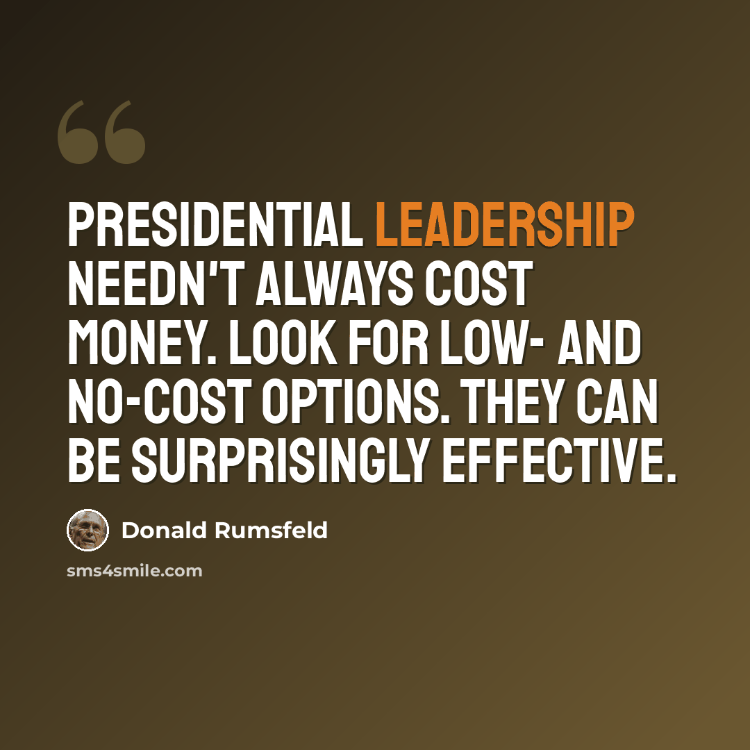 “Presidential leadership needn't always cost money. Look for low- and no-cost options. They can be surprisingly effective.” quote by Donald Rumsfeld
