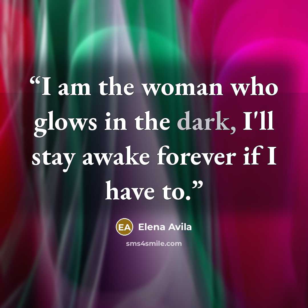 “I am the woman who glows in the dark, I'll stay awake forever if I have to.” quote by Elena Avila