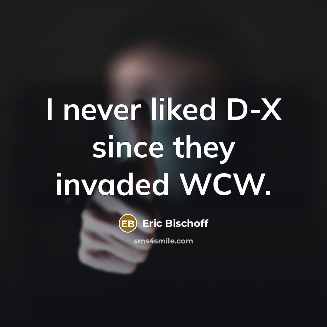 “I never liked D-X since they invaded WCW.” quote by Eric Bischoff