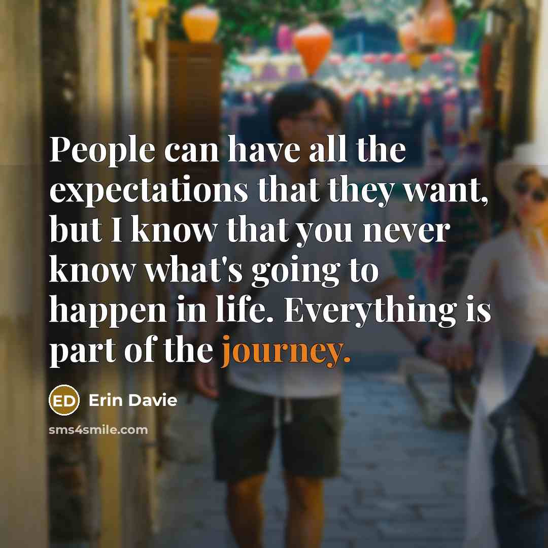 “People can have all the expectations that they want, but I know that you never know what's going to happen in life. Everything is part of the journey.” quote by Erin Davie