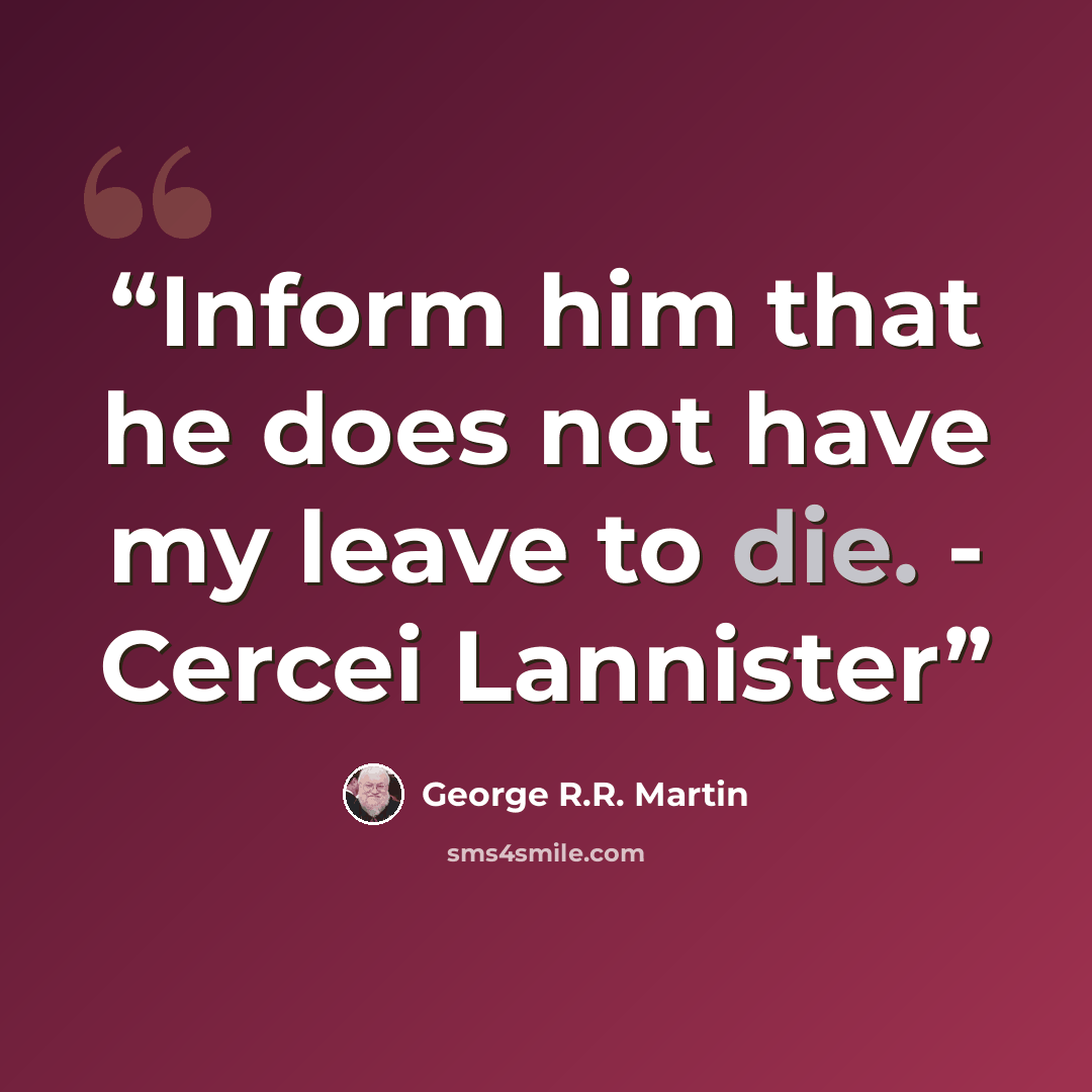 “Inform him that he does not have my leave to die. - Cercei Lannister” quote by George R.R. Martin