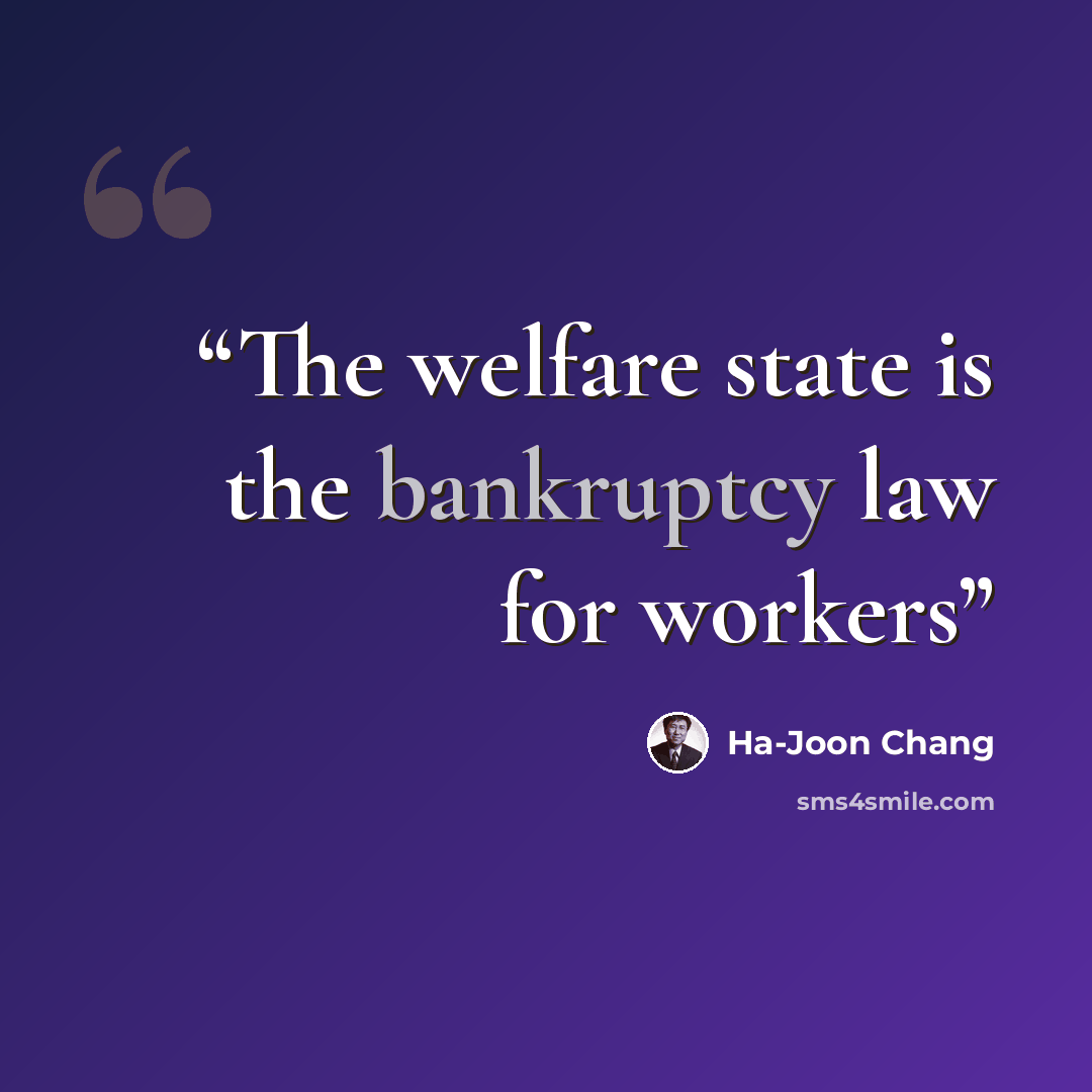 “The welfare state is the bankruptcy law for workers” quote by Ha-Joon Chang