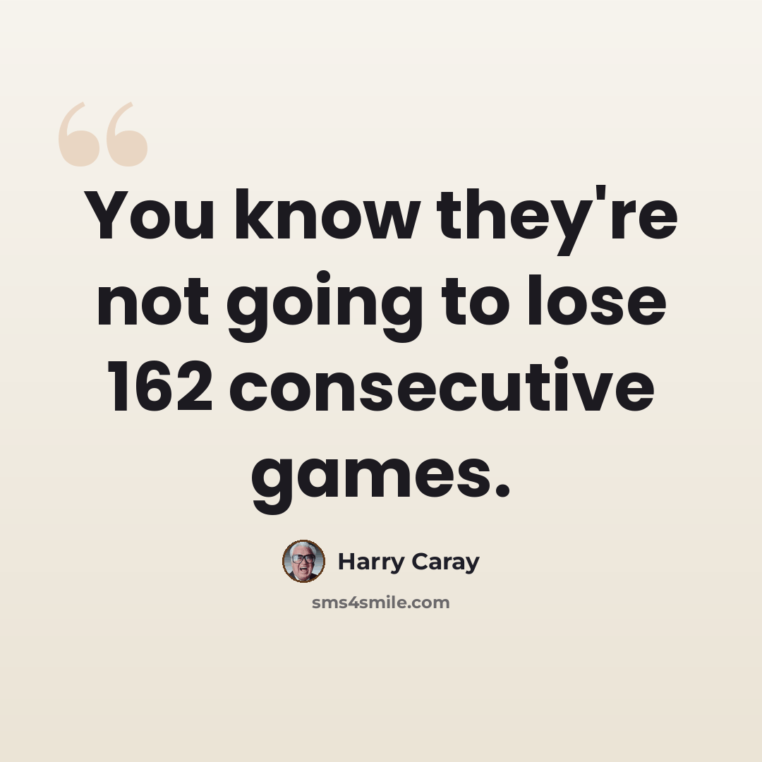 “You know they're not going to lose 162 consecutive games.” quote by Harry Caray