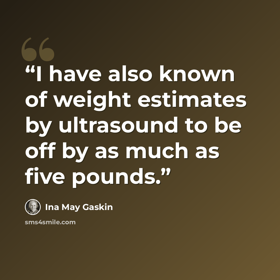 “I have also known of weight estimates by ultrasound to be off by as much as five pounds.” quote by Ina May Gaskin