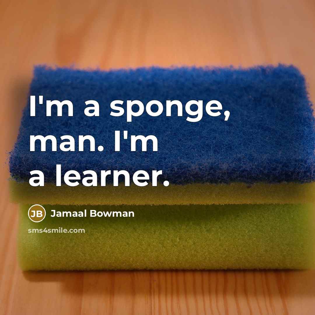 “I'm a sponge, man. I'm a learner.” quote by Jamaal Bowman