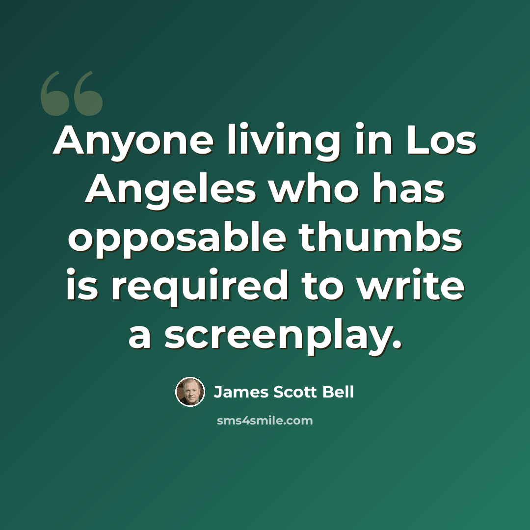 “Anyone living in Los Angeles who has opposable thumbs is required to write a screenplay.” quote by James Scott Bell