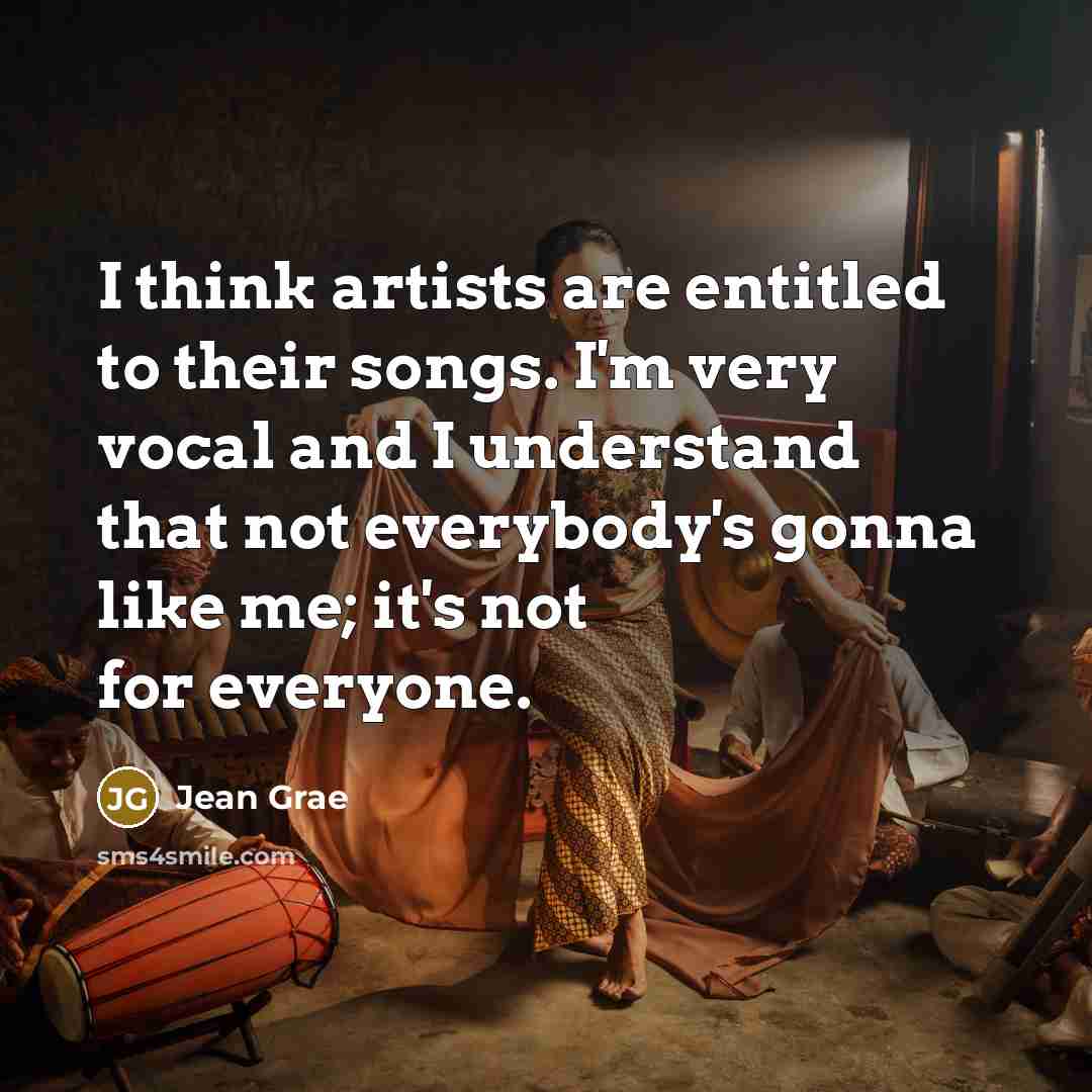 “I think artists are entitled to their songs. I'm very vocal and I understand that not everybody's gonna like me; it's not for everyone.” quote by Jean Grae