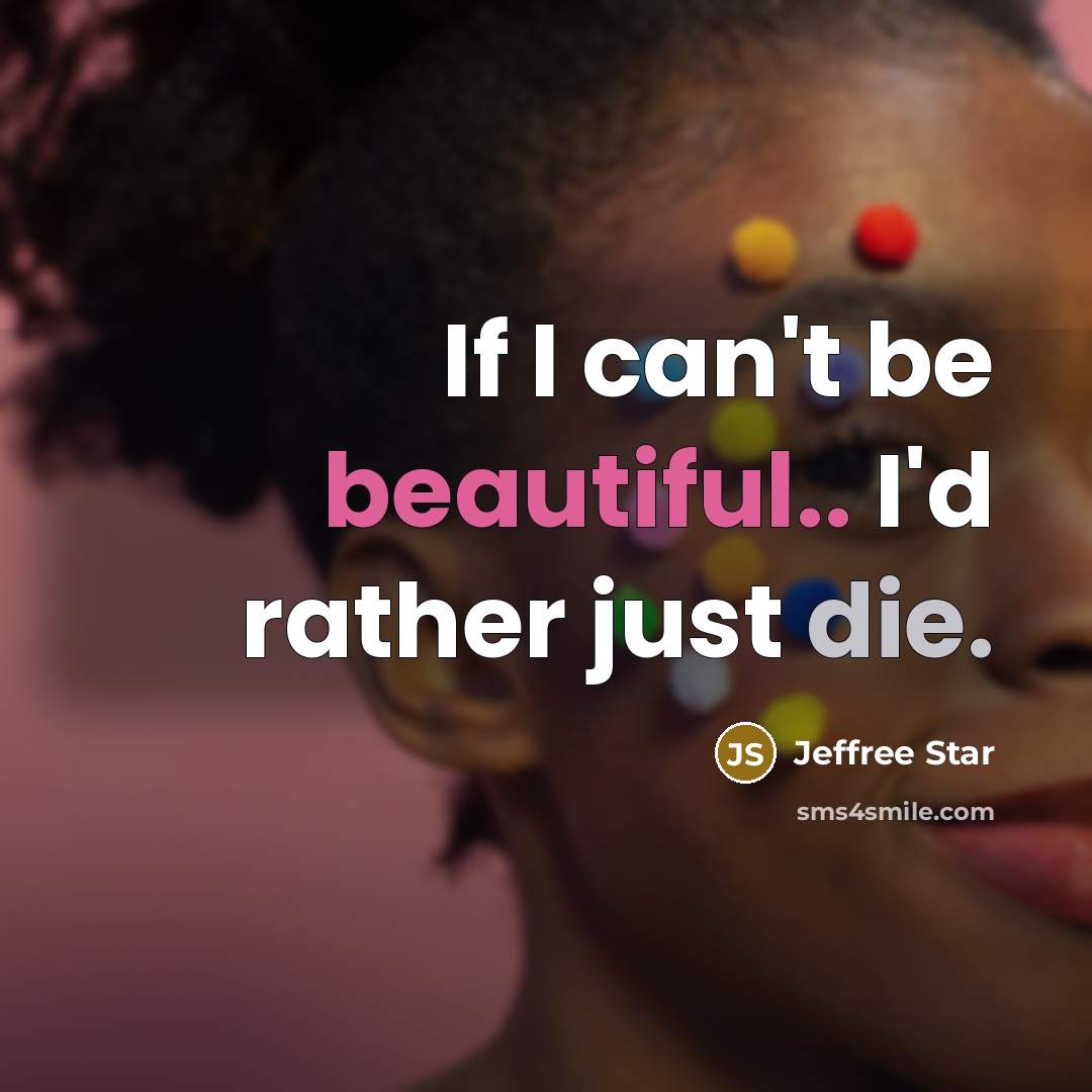 “If I can't be beautiful.. I'd rather just die.” quote by Jeffree Star