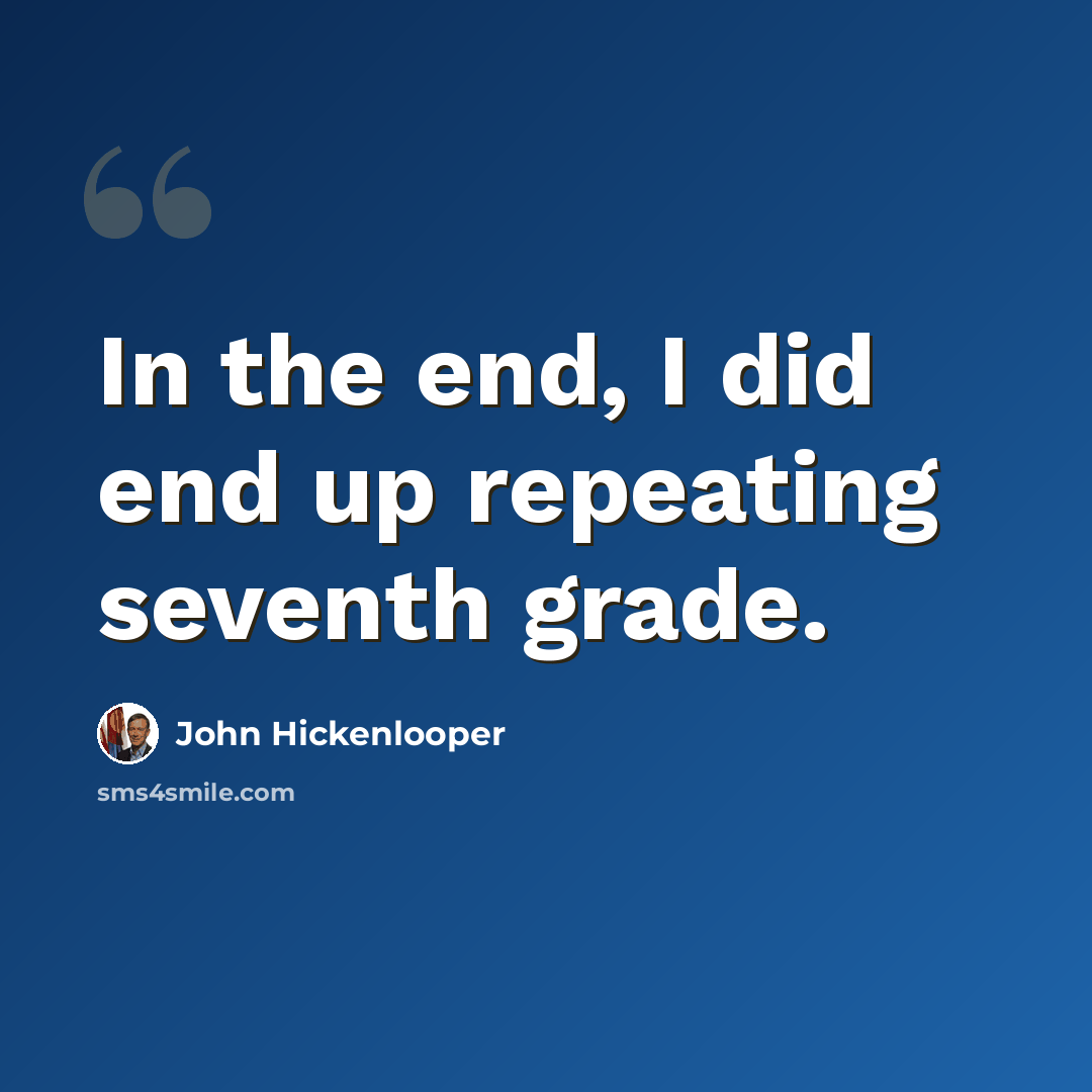 “In the end, I did end up repeating seventh grade.” quote by John Hickenlooper