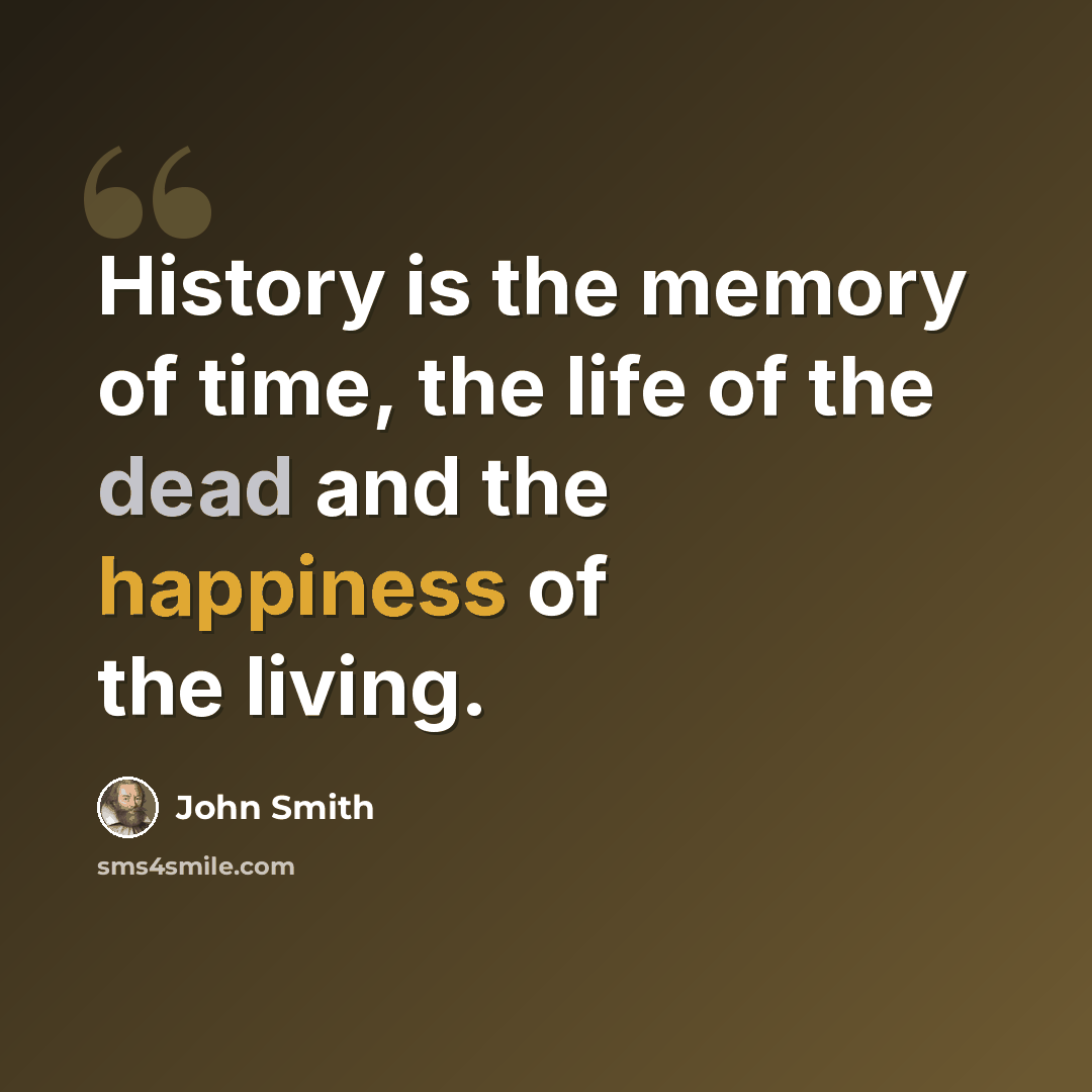 “History is the memory of time, the life of the dead and the happiness of the living.” quote by John Smith