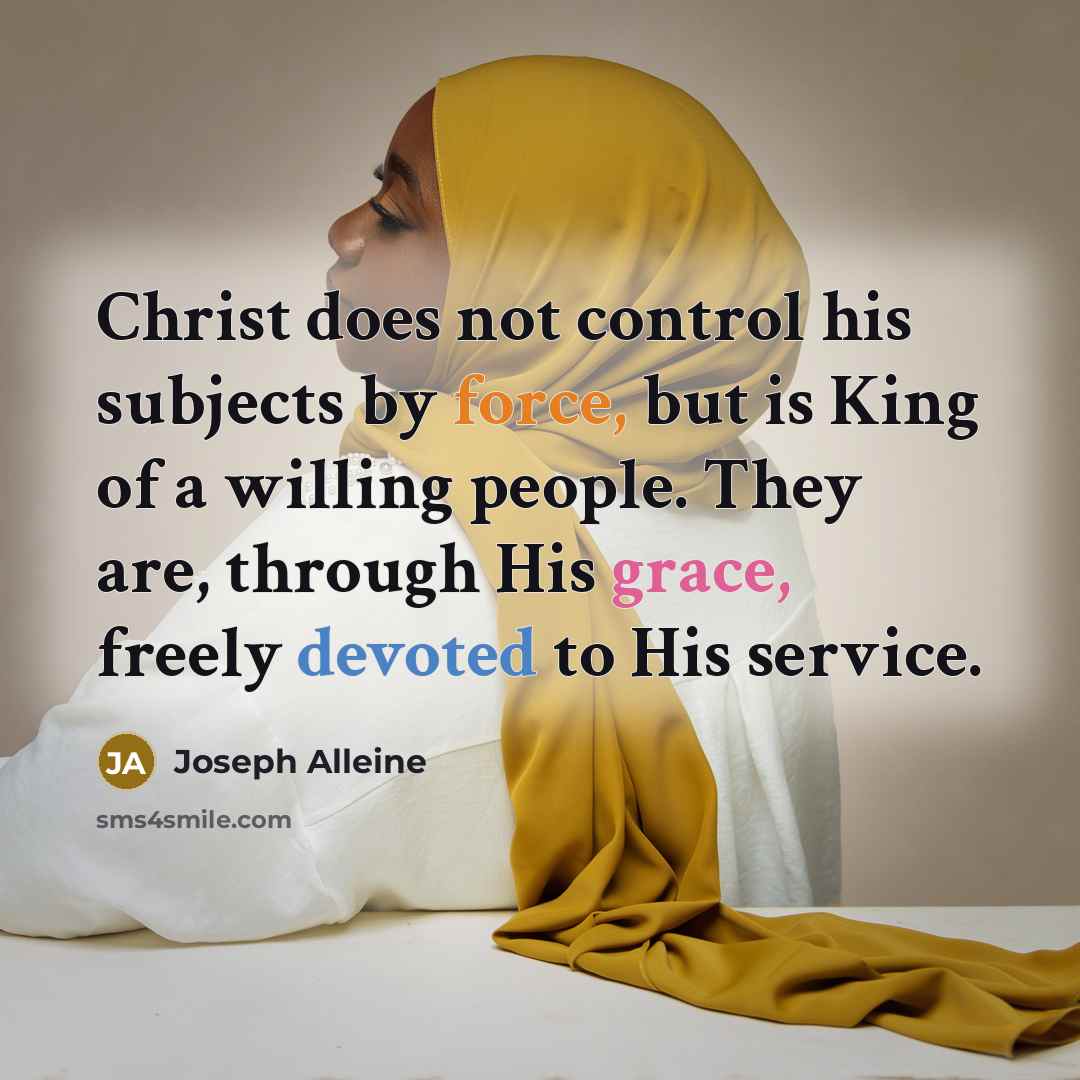 “Christ does not control his subjects by force, but is King of a willing people. They are, through His grace, freely devoted to His service.” quote by Joseph Alleine