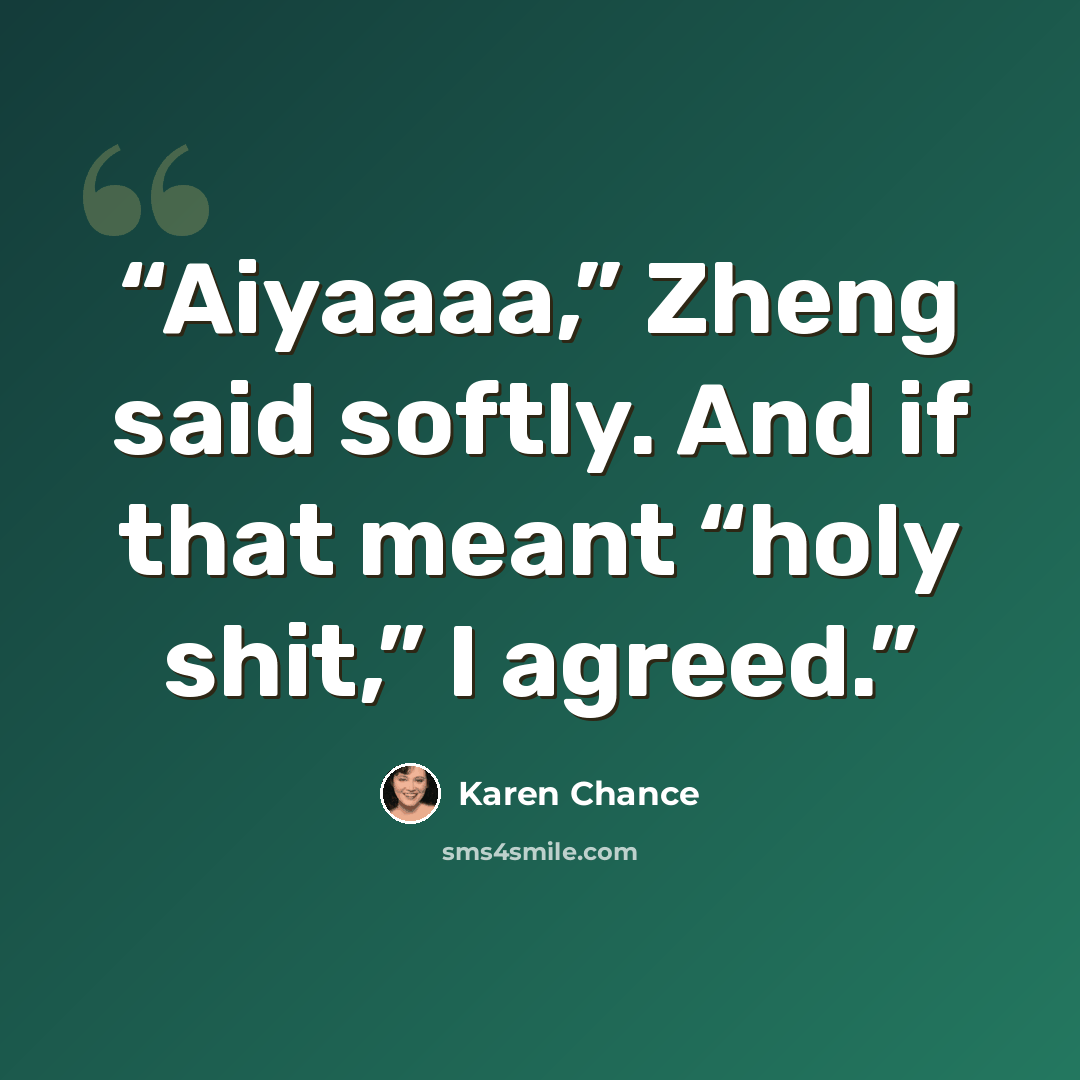 “Aiyaaaa,” Zheng said softly. And if that meant “holy shit,” I agreed.” quote by Karen Chance