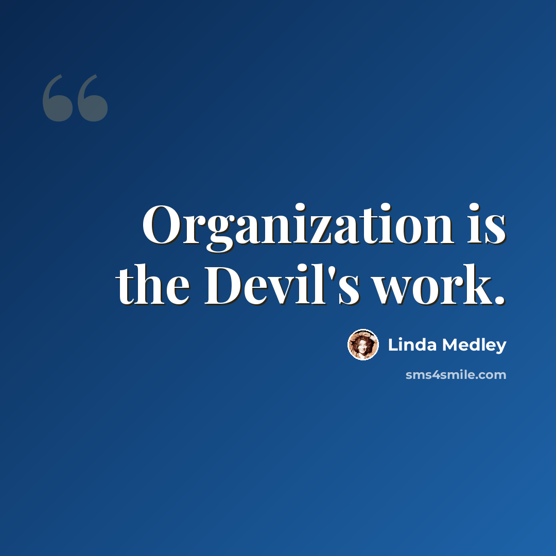 “Organization is the Devil's work.” quote by Linda Medley