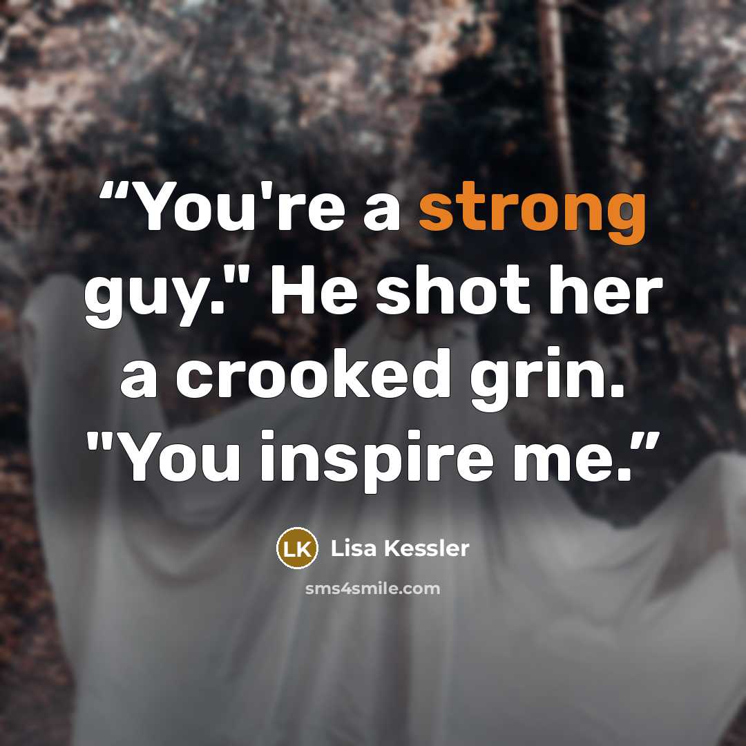 “You're a strong guy." He shot her a crooked grin. "You inspire me.” quote by Lisa Kessler