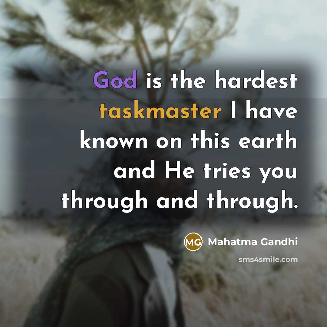“God is the hardest taskmaster I have known on this earth and He tries you through and through.” quote by Mahatma Gandhi