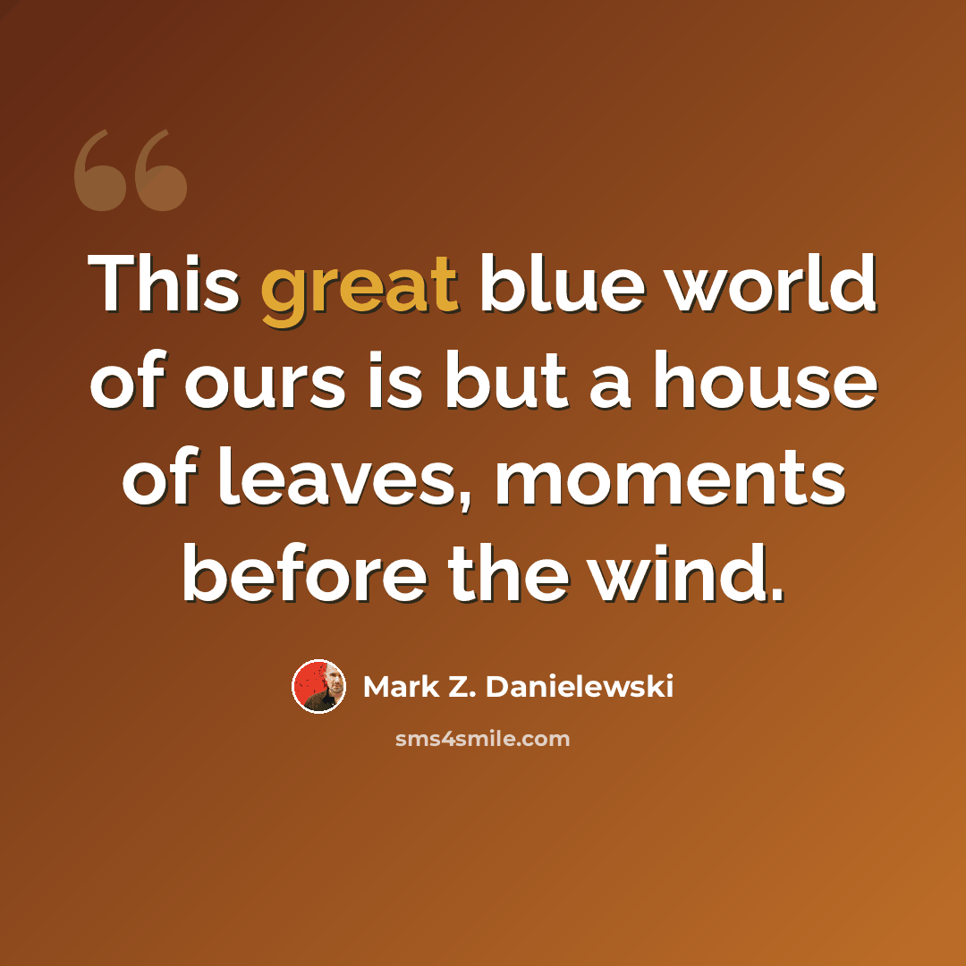 “This great blue world of ours is but a house of leaves, moments before the wind.” quote by Mark Z. Danielewski