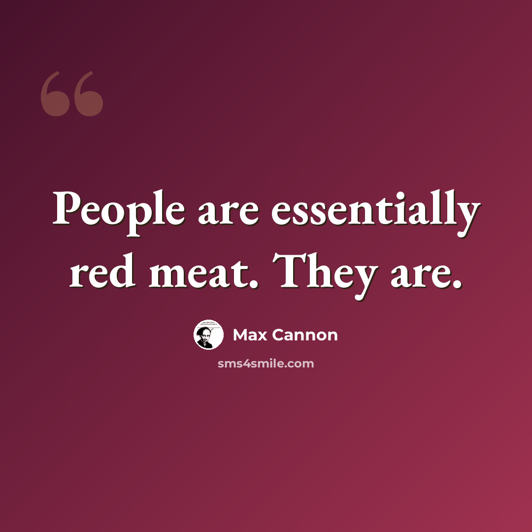 “People are essentially red meat. They are.” quote by Max Cannon