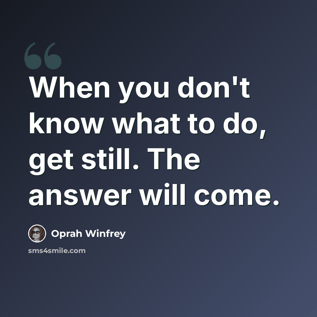 “When you don't know what to do, get still. The answer will come.” quote by Oprah Winfrey