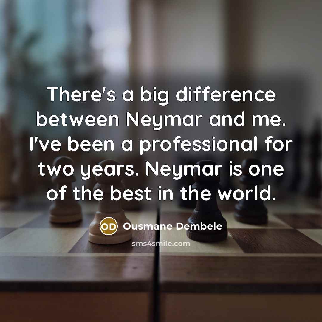 “There's a big difference between Neymar and me. I've been a professional for two years. Neymar is one of the best in the world.” quote by Ousmane Dembele