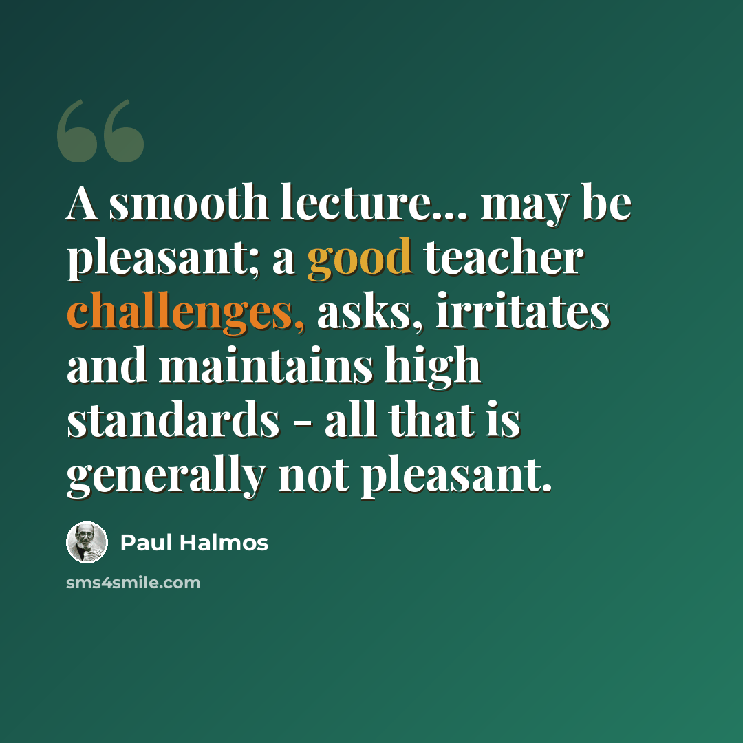 “A smooth lecture... may be pleasant; a good teacher challenges, asks, irritates and maintains high standards - all that is generally not pleasant.” quote by Paul Halmos