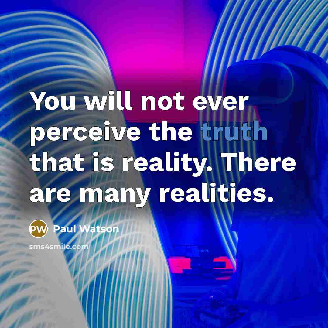 “You will not ever perceive the truth that is reality. There are many realities.” quote by Paul Watson