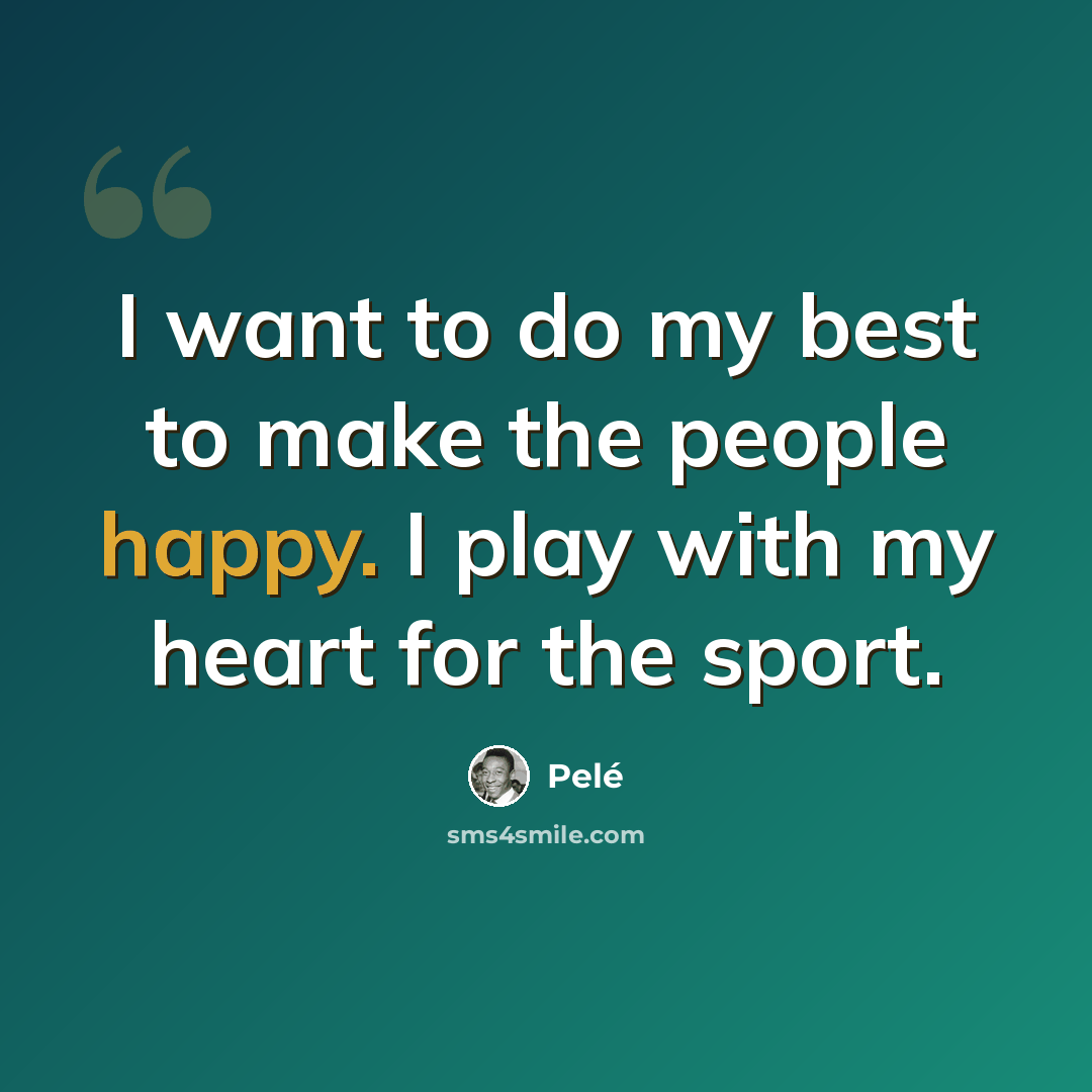 “I want to do my best to make the people happy. I play with my heart for the sport.” quote by Pele