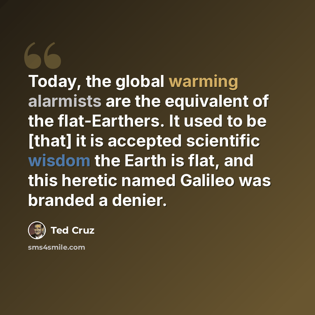 “Today, the global warming alarmists are the equivalent of the flat-Earthers. It used to be [that] it is accepted scientific wisdom the Earth is flat, and this heretic named Galileo was branded a denier.” quote by Ted Cruz