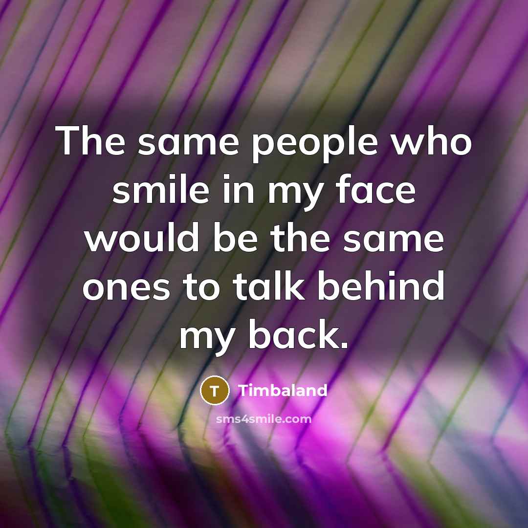 “The same people who smile in my face would be the same ones to talk behind my back.” quote by Timbaland