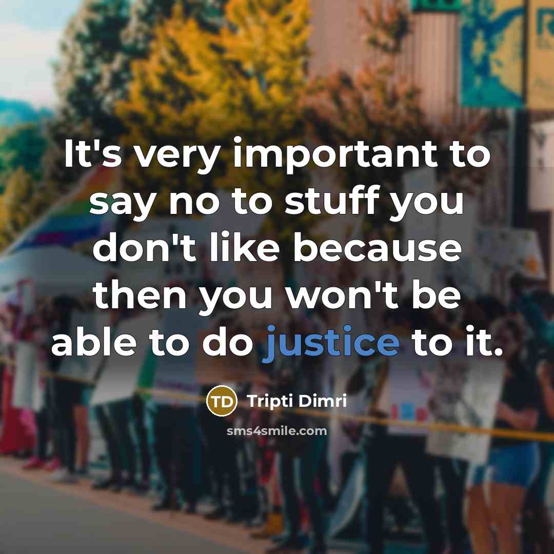 “It's very important to say no to stuff you don't like because then you won't be able to do justice to it.” quote by Tripti Dimri