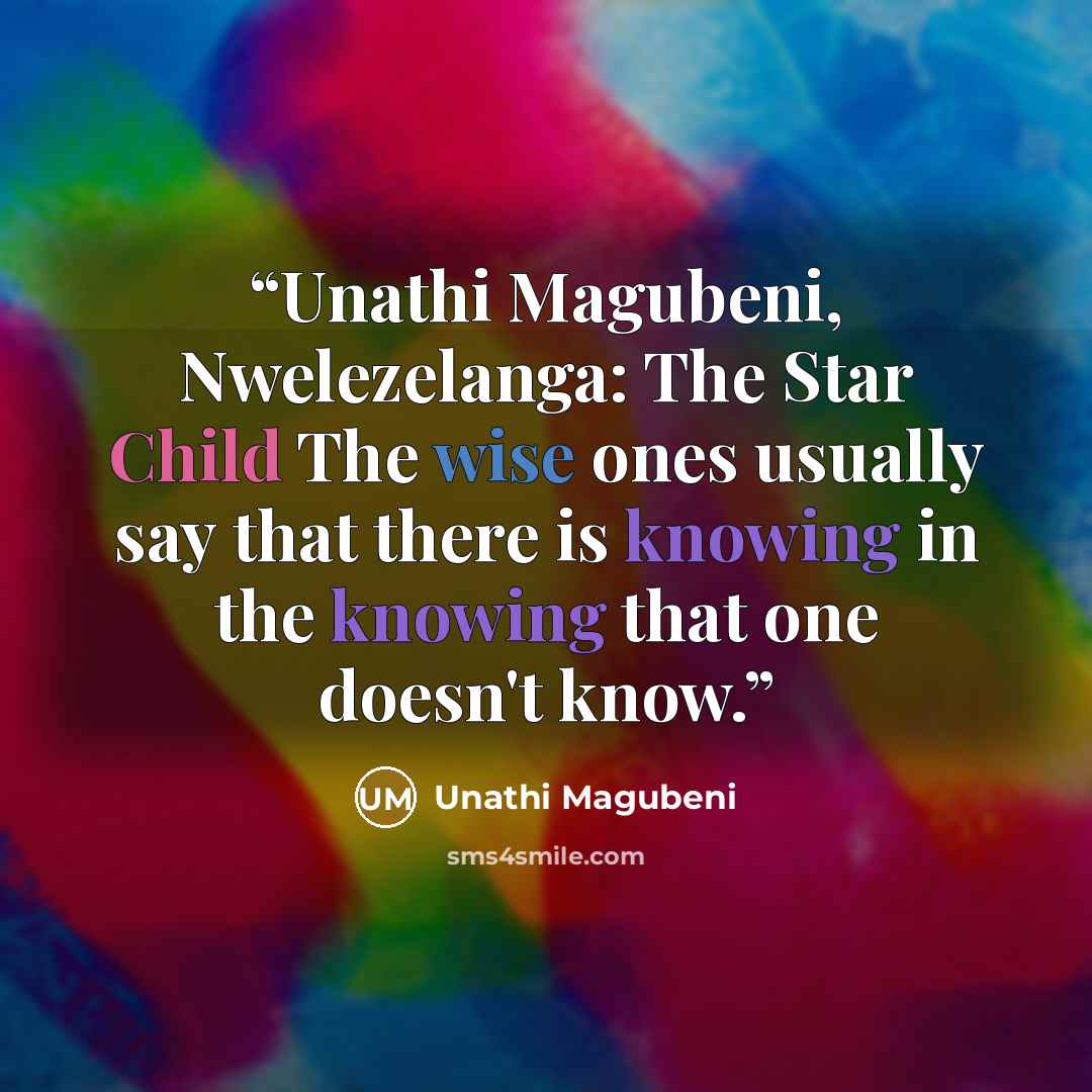 “Unathi Magubeni, Nwelezelanga: The Star Child The wise ones usually say that there is knowing in the knowing that one doesn't know.” quote by Unathi Magubeni
