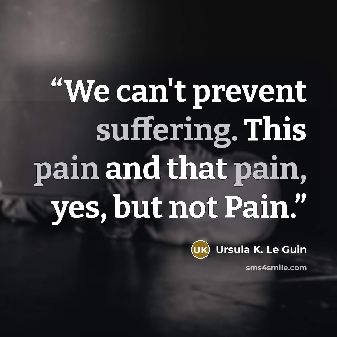 “We can't prevent suffering. This pain and that pain, yes, but not Pain.” quote by Ursula K. Le Guin