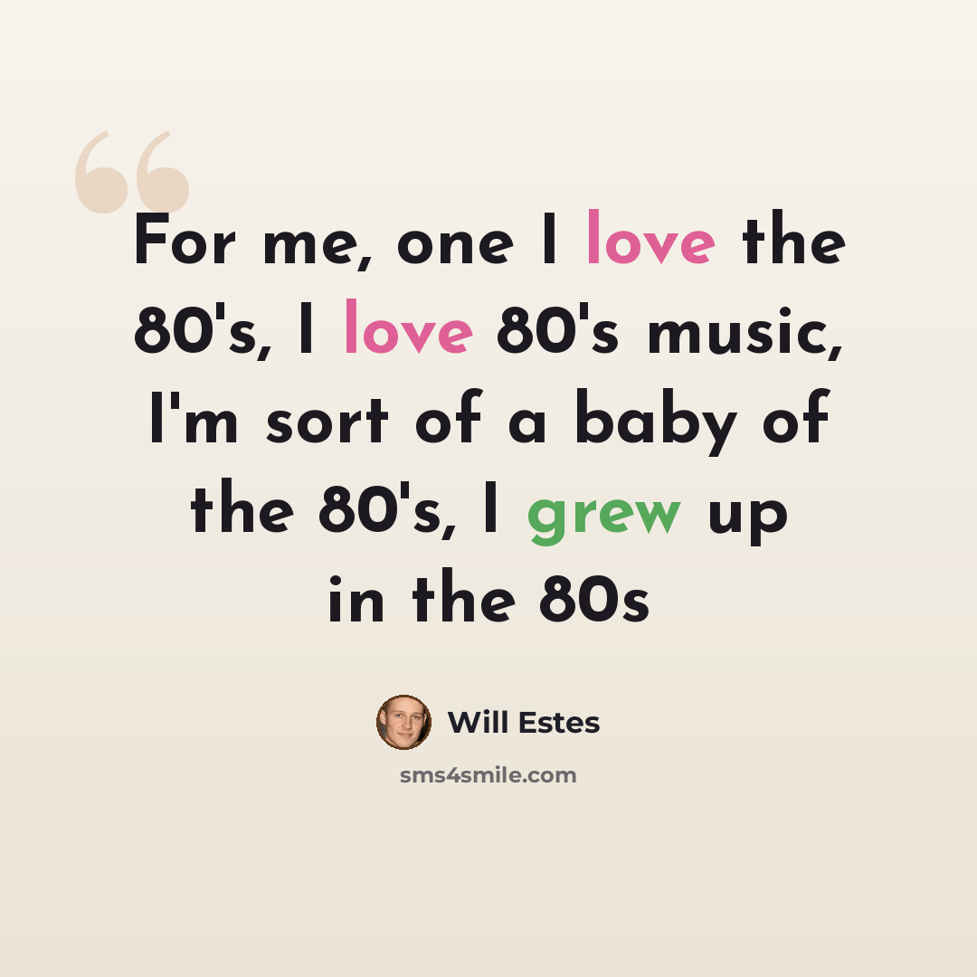 “For me, one I love the 80's, I love 80's music, I'm sort of a baby of the 80's, I grew up in the 80s” quote by Will Estes