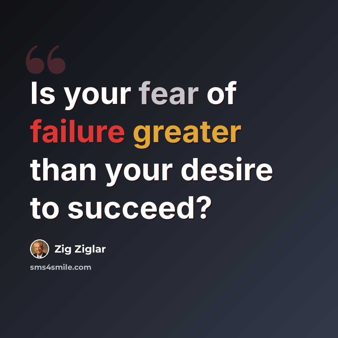 “Is your fear of failure greater than your desire to succeed?” quote by Zig Ziglar