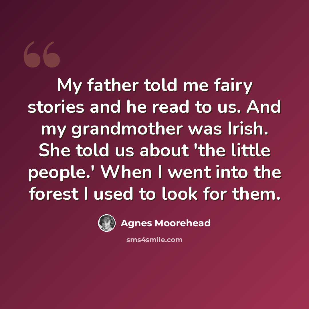 “My father told me fairy stories and he read to us. And my grandmother was Irish. She told us about 'the little people.' When I went into the forest I used to look for them.” quote by Agnes Moorehead