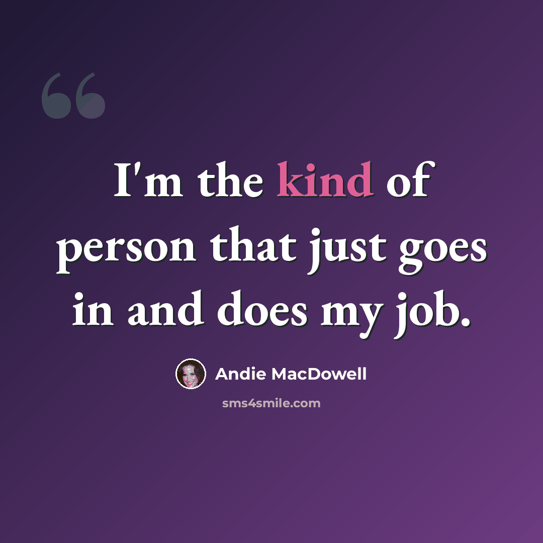 “I'm the kind of person that just goes in and does my job.” quote by Andie MacDowell