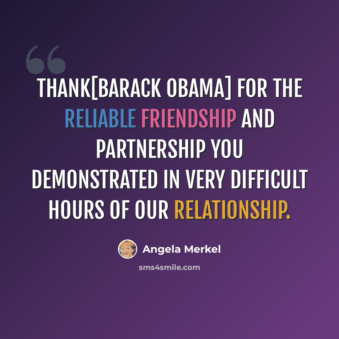 “Thank[Barack Obama] for the reliable friendship and partnership you demonstrated in very difficult hours of our relationship.” quote by Angela Merkel