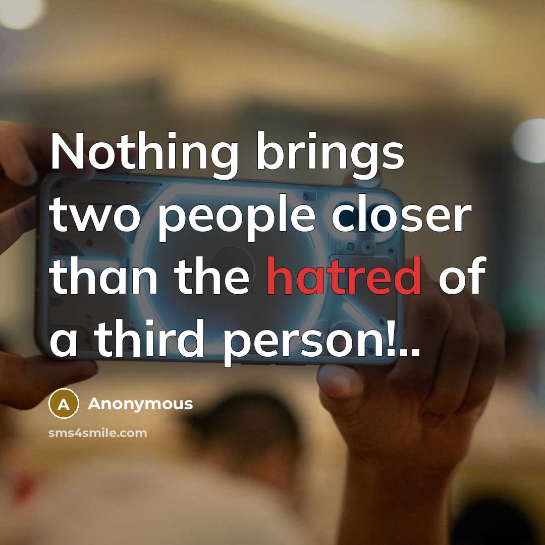 “Nothing brings two people closer than the hatred of a third person!..” quote by Anonymous